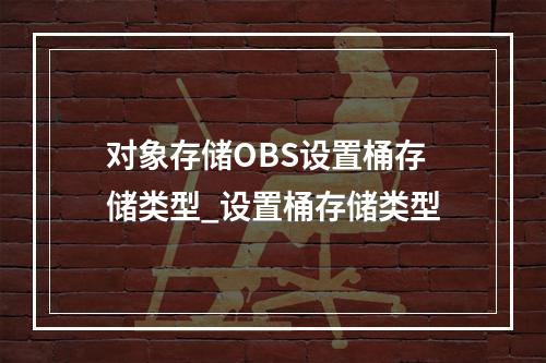 对象存储OBS设置桶存储类型_设置桶存储类型