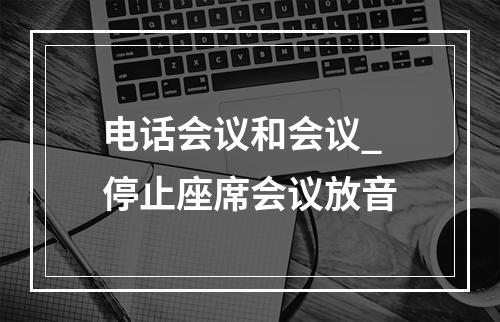 电话会议和会议_停止座席会议放音
