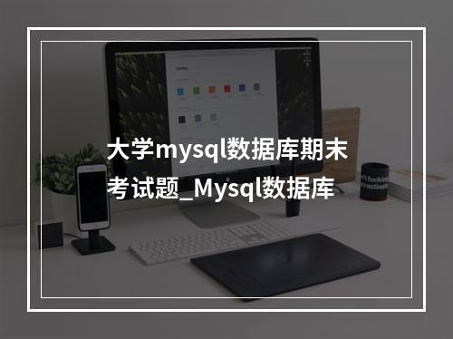 大学mysql数据库期末考试题_Mysql数据库