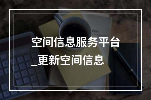 空间信息服务平台_更新空间信息