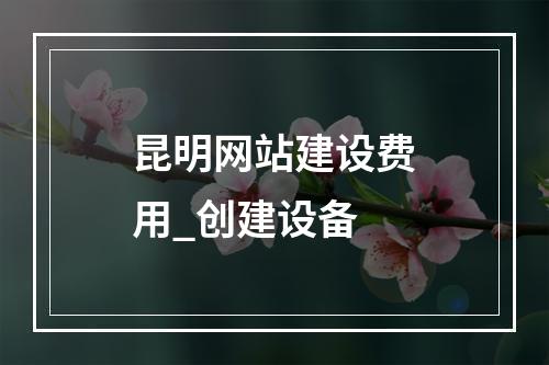 昆明网站建设费用_创建设备