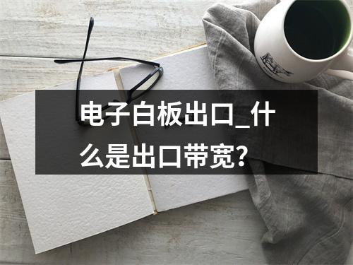 电子白板出口_什么是出口带宽?