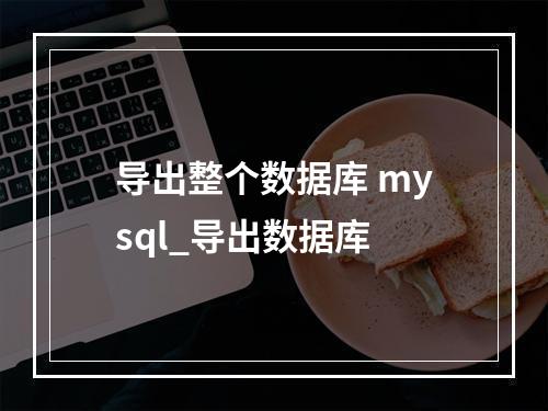 导出整个数据库 mysql_导出数据库