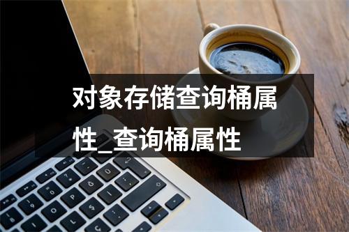 对象存储查询桶属性_查询桶属性