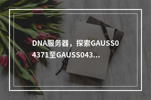DNA服务器,探索GAUSS04371至GAUSS04380的奥秘