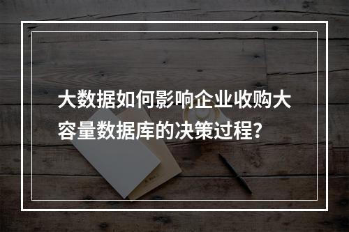 大数据如何影响企业收购大容量数据库的决策过程?