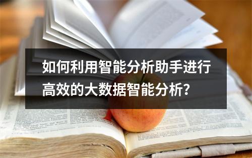 如何利用智能分析助手进行高效的大数据智能分析?