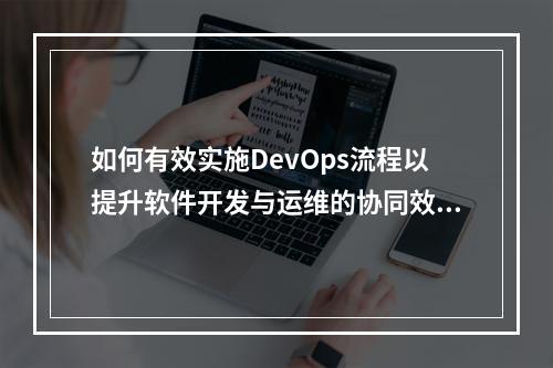 如何有效实施DevOps流程以提升软件开发与运维的协同效率?