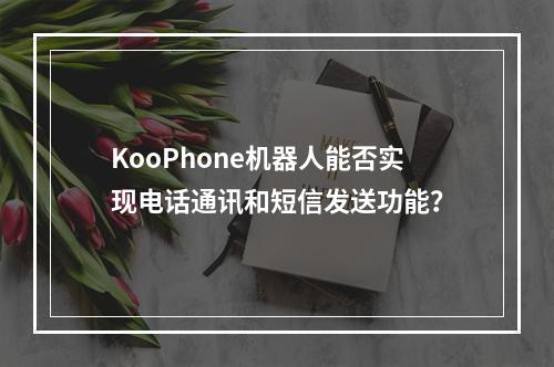 KooPhone机器人能否实现电话通讯和短信发送功能?