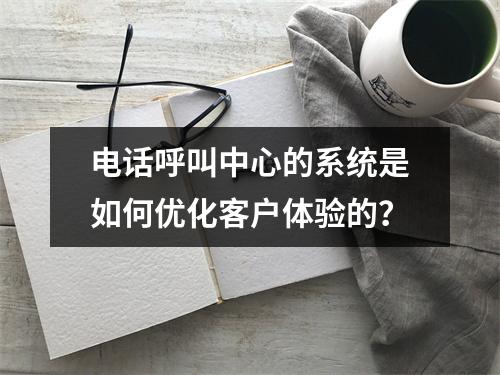 电话呼叫中心的系统是如何优化客户体验的?