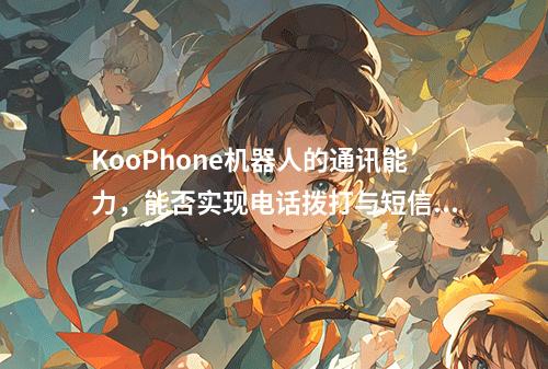 KooPhone机器人的通讯能力,能否实现电话拨打与短信发送?