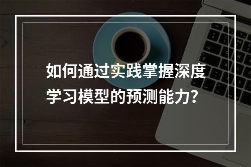 如何通过实践掌握深度学习模型的预测能力?