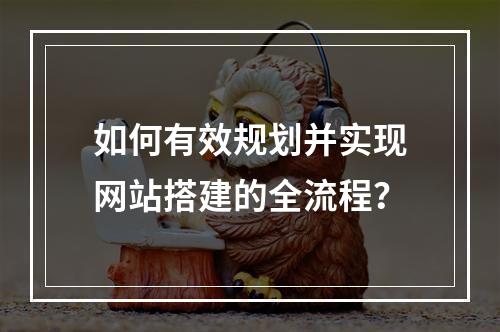 如何有效规划并实现网站搭建的全流程?