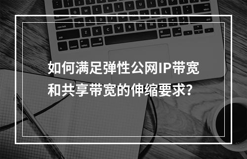 如何满足弹性公网IP带宽和共享带宽的伸缩要求?