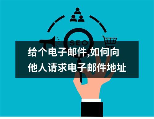 给个电子邮件,如何向他人请求电子邮件地址