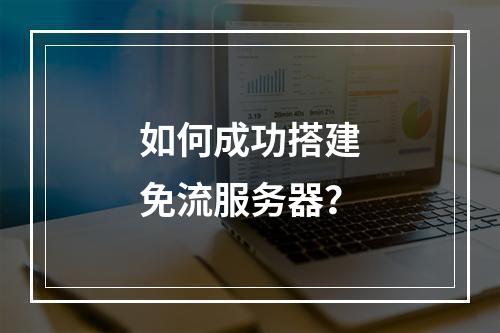 如何成功搭建免流服务器?