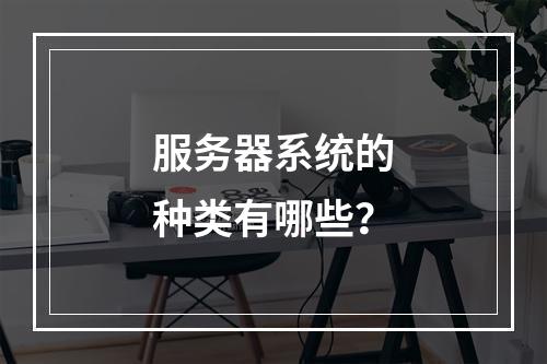 服务器系统的种类有哪些?