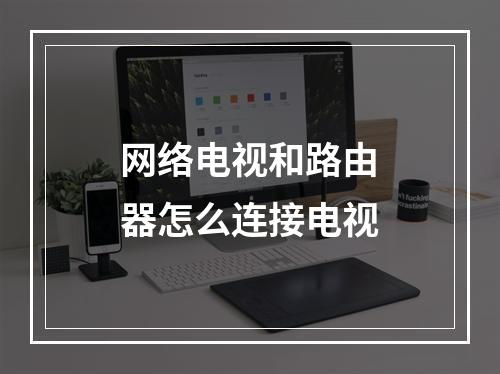网络电视和路由器怎么连接电视