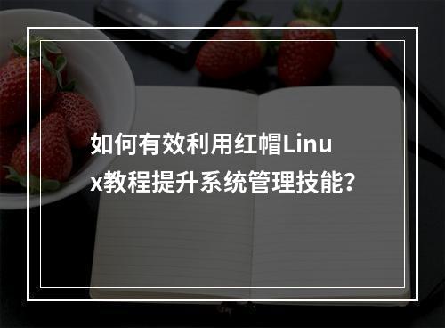 如何有效利用红帽Linux教程提升系统管理技能?
