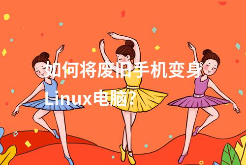 如何将废旧手机变身Linux电脑?
