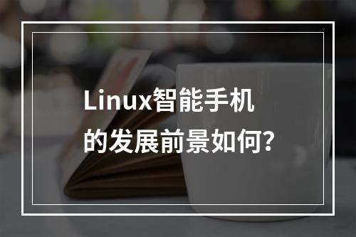 Linux智能手机的发展前景如何?