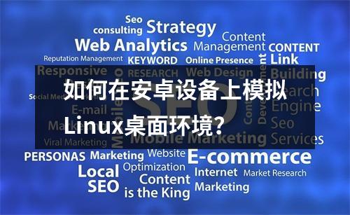 如何在安卓设备上模拟Linux桌面环境?