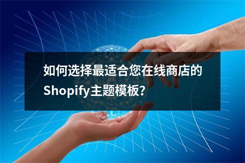 如何选择最适合您在线商店的Shopify主题模板?