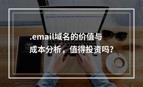 .email域名的价值与成本分析,值得投资吗?