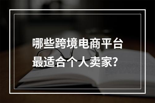 哪些跨境电商平台最适合个人卖家?