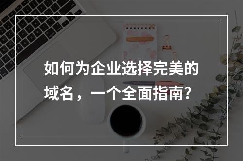 如何为企业选择完美的域名,一个全面指南?