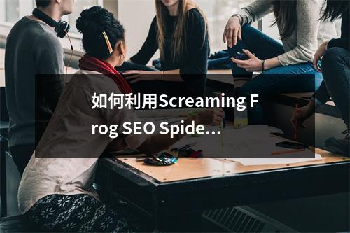 如何利用Screaming Frog SEO Spider工具提升跨境电商的SEO表现?