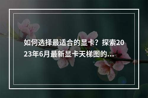 如何选择最适合的显卡?探索2023年6月最新显卡天梯图的高清指南!