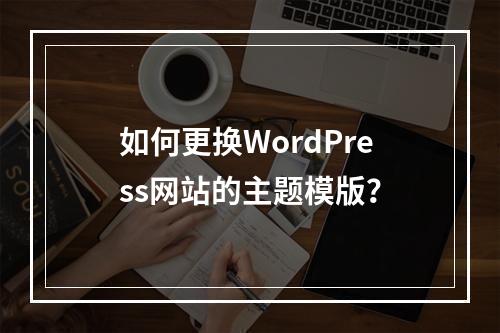如何更换WordPress网站的主题模版?
