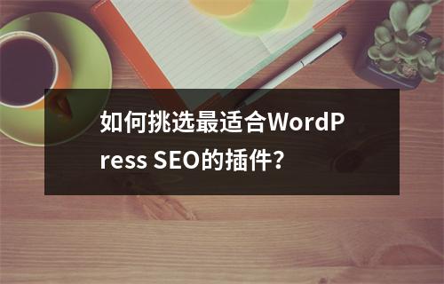如何挑选最适合WordPress SEO的插件?