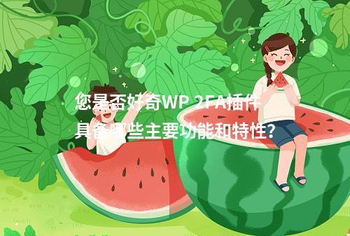 您是否好奇WP 2FA插件具备哪些主要功能和特性?