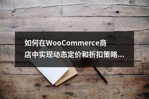 如何在WooCommerce商店中实现动态定价和折扣策略?
