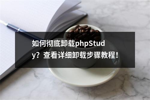 如何彻底卸载phpStudy?查看详细卸载步骤教程!