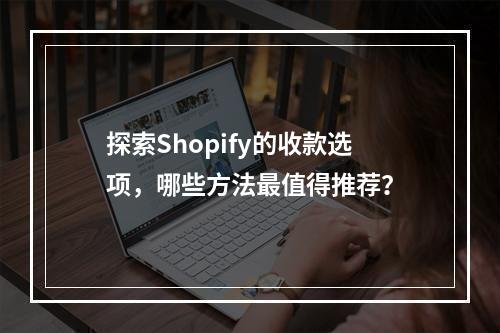 探索Shopify的收款选项,哪些方法最值得推荐?
