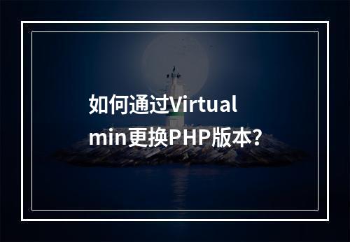 如何通过Virtualmin更换PHP版本?
