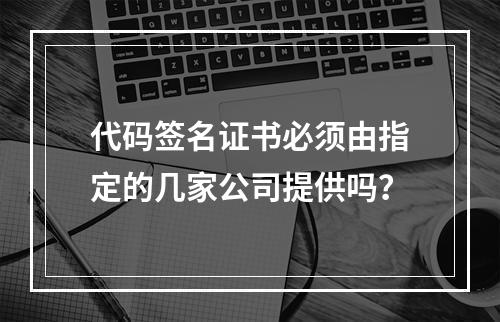 代码签名证书必须由指定的几家公司提供吗?