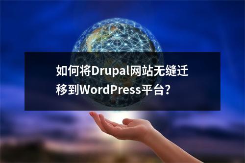 如何将Drupal网站无缝迁移到WordPress平台?