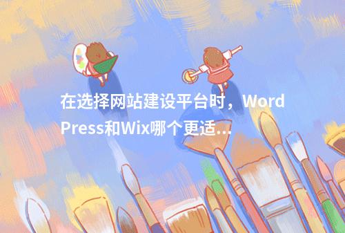 在选择网站建设平台时,WordPress和Wix哪个更适合您的需求?