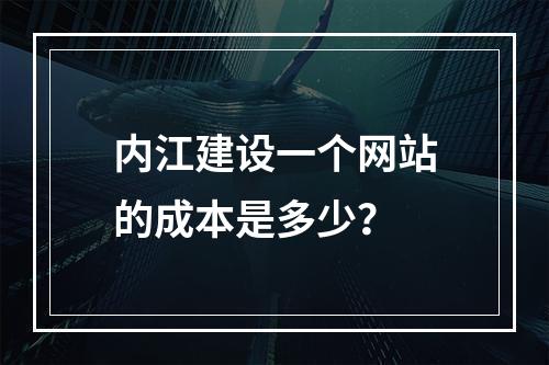 内江建设一个网站的成本是多少?