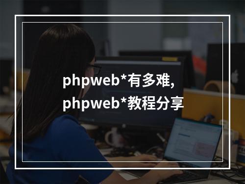 phpweb*有多难,phpweb*教程分享
