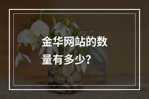 金华网站的数量有多少?
