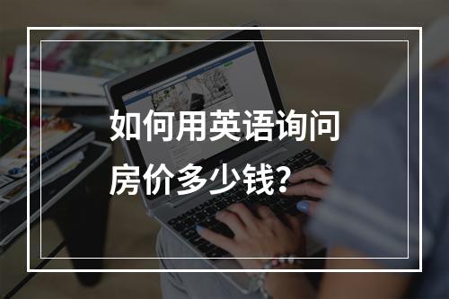 如何用英语询问房价多少钱?