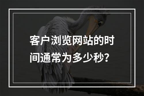 客户浏览网站的时间通常为多少秒?
