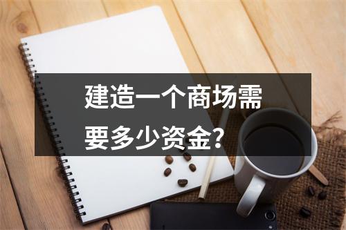建造一个商场需要多少资金?