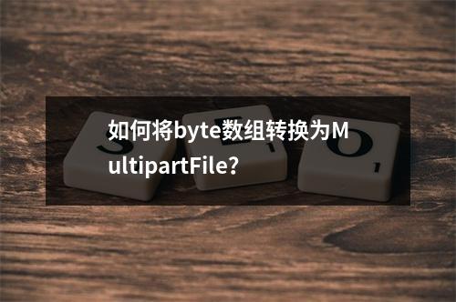 如何将byte数组转换为MultipartFile?