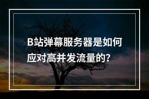 B站弹幕服务器是如何应对高并发流量的?